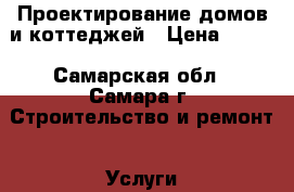 Проектирование домов и коттеджей › Цена ­ 250 - Самарская обл., Самара г. Строительство и ремонт » Услуги   . Самарская обл.,Самара г.